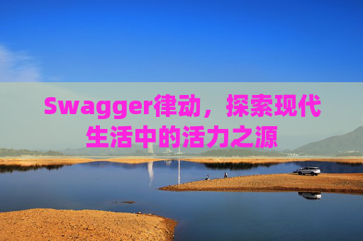 Swagger律动，探索现代生活中的活力之源
