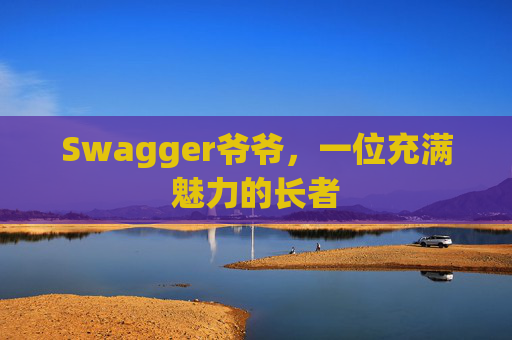 Swagger爷爷，一位充满魅力的长者